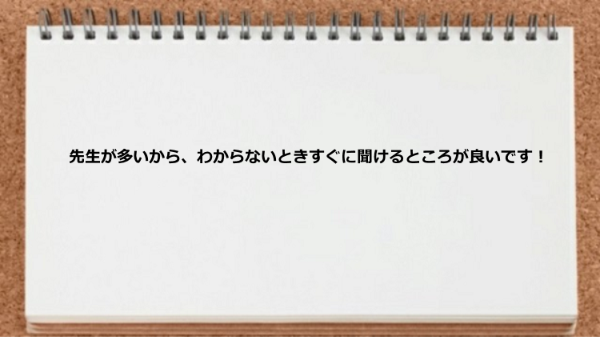 先生が多いからわからないときすぐに聞ける。
