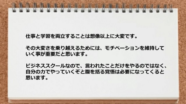 仕事と学習を両立することは想像以上に大変でモチベーションを維持していく事が重要です。
