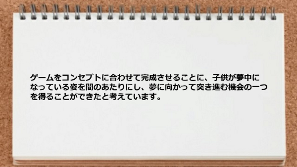 ゲームをコンセプトに夢に向かって突き進む機会の一つを得ることができた。
