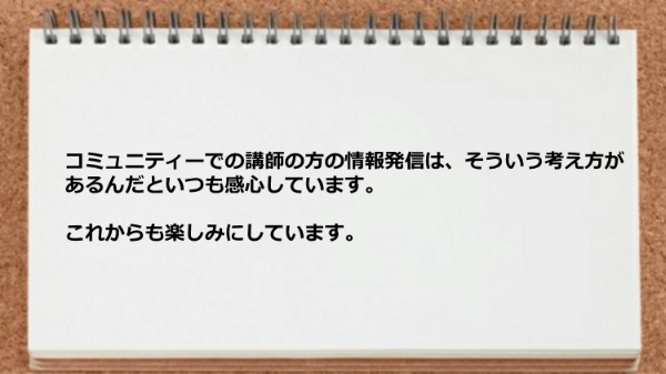 コミュニティーでの講師の方の情報発信は、そういう考え方があるんだといつも感心しています。
