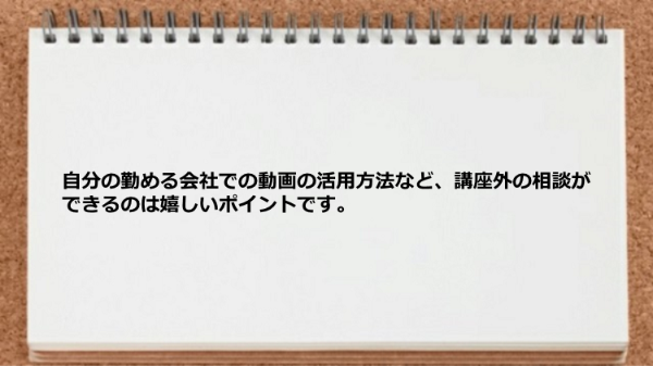 自分の勤める会社での動画の活用方法など、講座外の相談ができる。
