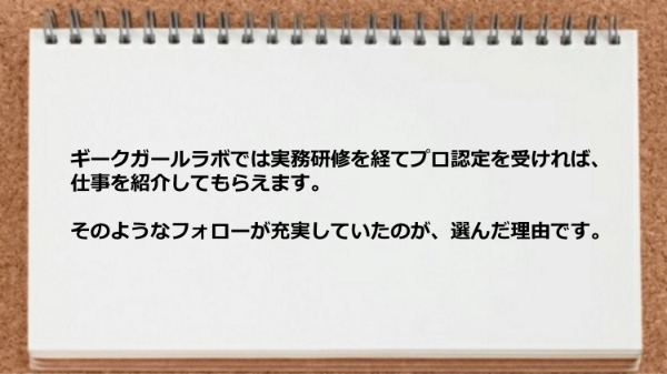 実務研修を経てプロ認定を受ければ仕事を紹介してもらえるところが良かった。
