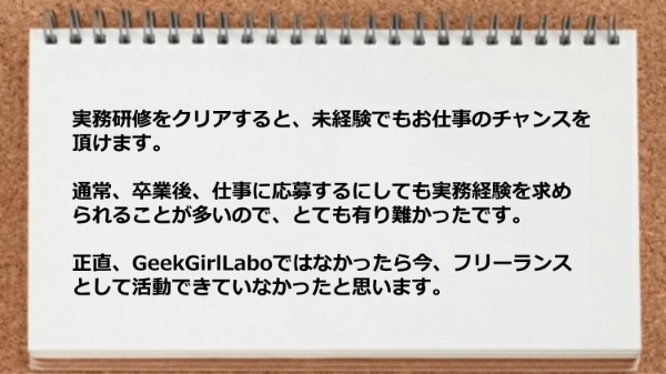 仕事に応募するにしても実務経験を求められることが多いのでとても有り難かった。
