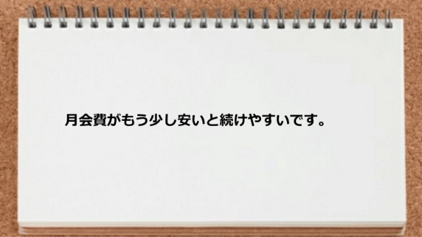 月会費がもう少し安いと続けやすいです。
