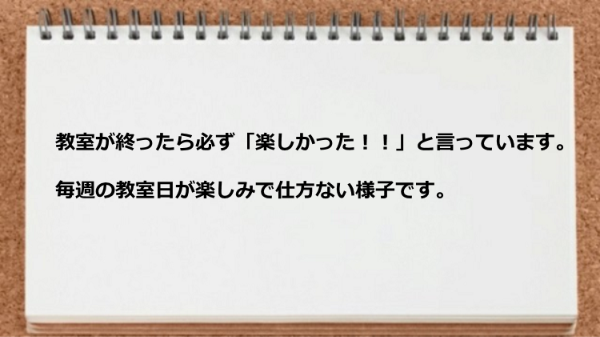 教室が終ったら必ず楽しかったと言っています。
