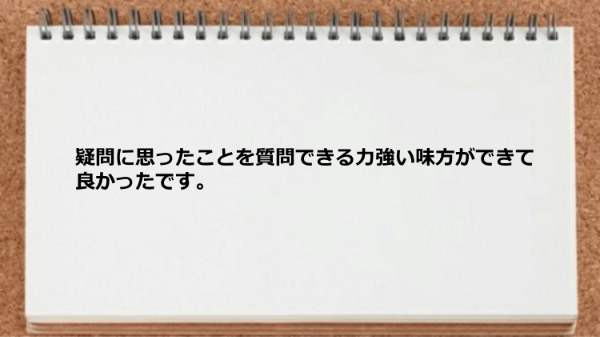 疑問に思ったことを質問できる力強い味方ができて良かったです。
