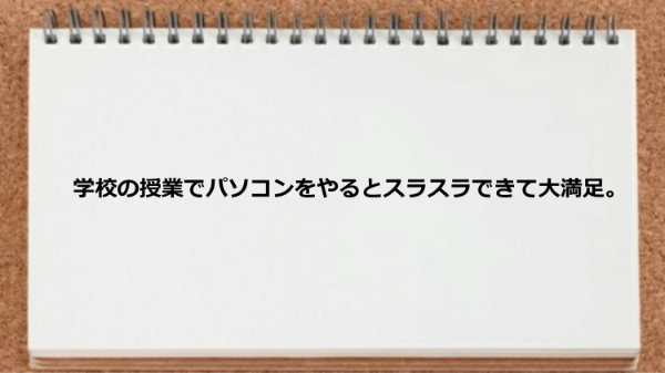 学校の授業でパソコンをやるとスラスラできて大満足。
