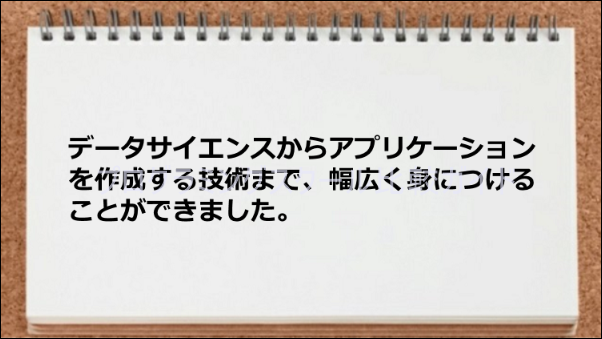 データサイエンス、アプリケーション作成技術まで学べた
