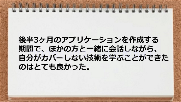 後半のアプリケーション作成期間で他の生徒と共同で学習できた