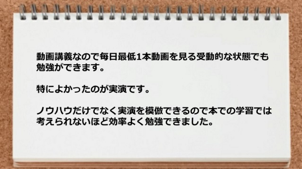 実演ではノウハウだけでなく実演を模倣できるので効率よく勉強できました。
