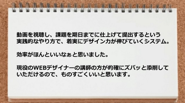 動画を視聴し課題を仕上げて提出するという実践的なやり方で、しかも添削していただけるのでものすごくいいと思います。
