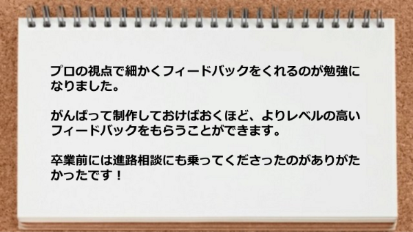 プロの視点で細かくフィードバックをくれるし進路相談にも乗ってくださった。
