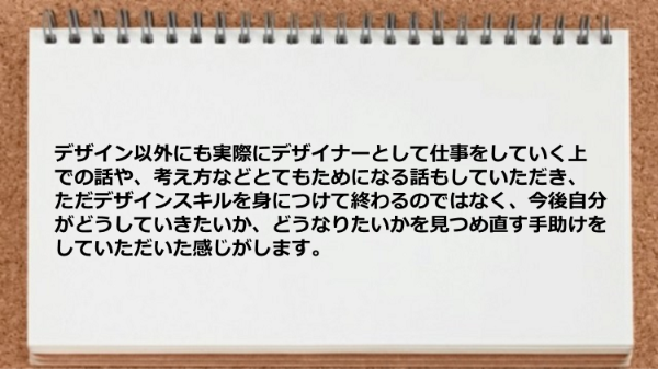 デザイナーとして仕事をしていく上での話や、考え方などとてもためになる話が聞けました。
