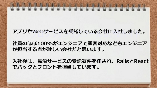 アプリやWebサービスを受託している会社に入社し、RailsとReactでバックとフロントを担当できるようになった。