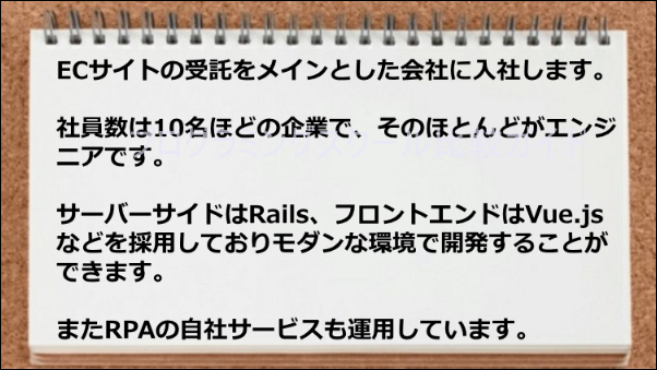 ECサイトの受託会社に入社し、Rails、Vue.jsを使って開発したり、RPAの自社サービスも運用しています。