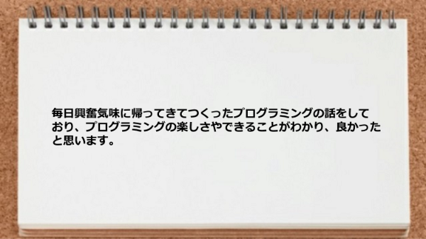 プログラミングの楽しさやできることがわかりました。
